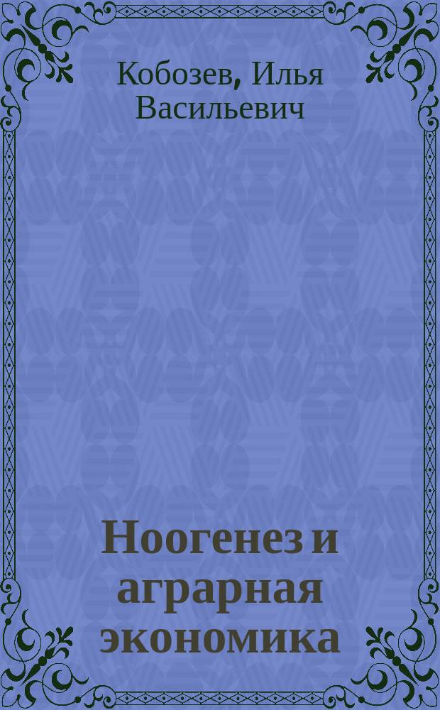 Ноогенез и аграрная экономика : Физ.-мат. обоснование биосфер. принципов упр. с.-х. пр-вом