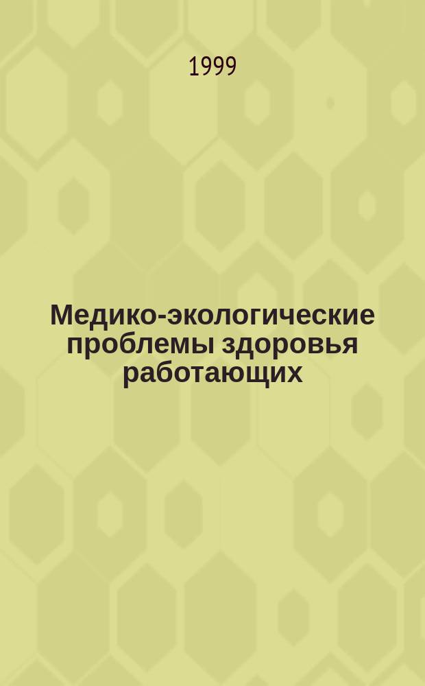 Медико-экологические проблемы здоровья работающих : Докл. совещ. межвед. науч. совета, 11-12 мая 1999 г