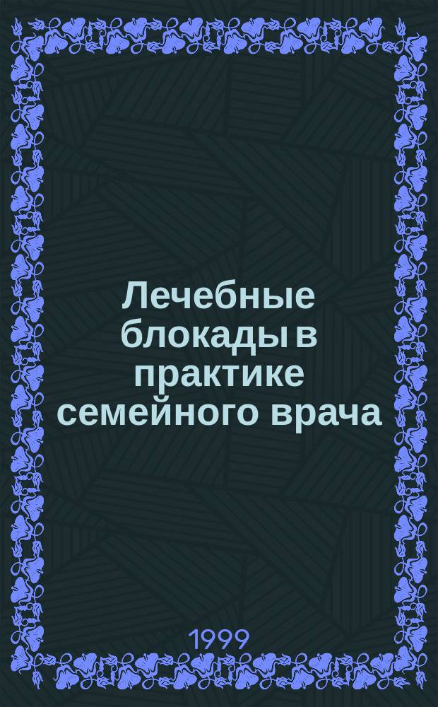 Лечебные блокады в практике семейного врача : Учеб. пособие для врачей-слушателей, врачей-интернов и клинич. ординаторов