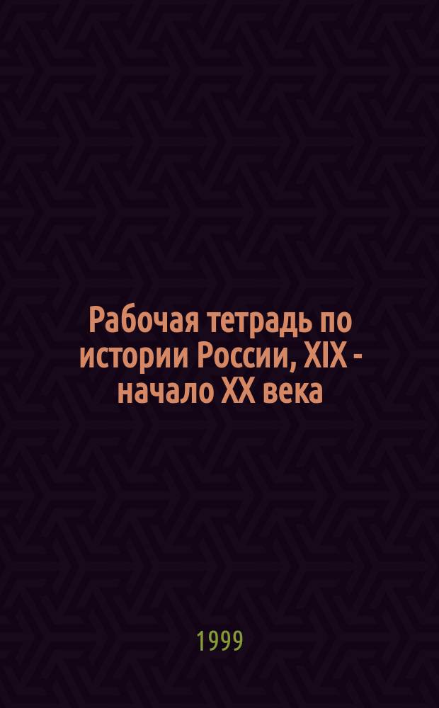 Рабочая тетрадь по истории России, ХIХ - начало ХХ века