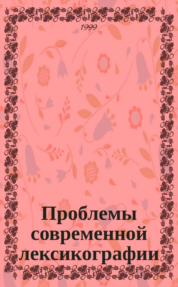 Проблемы современной лексикографии : Материалы междунар. науч.-практ. конф., 11-13 мая 1999 г