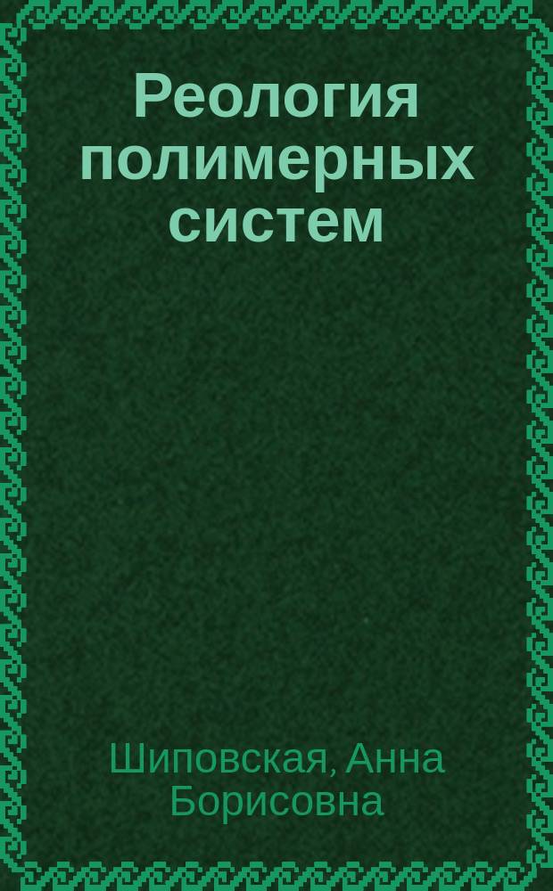 Реология полимерных систем : Учеб. пособие для студентов хим. фак. ун-тов, аспирантов