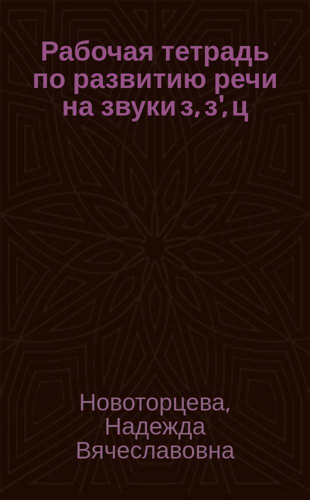 Рабочая тетрадь по развитию речи на звуки [з], [з'], [ц] : Логопед. тетр. : Пособие для воспитателей дет. садов, логопедов, родителей