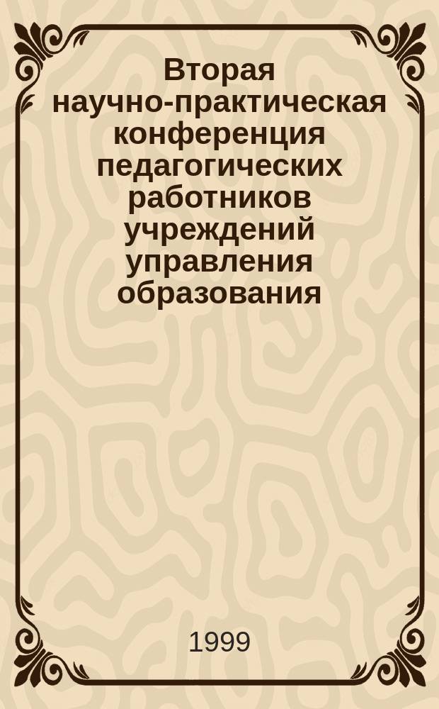 Вторая научно-практическая конференция педагогических работников учреждений управления образования, 5, 6 янв. 1999 г. : Докл.-лауреаты премии главы города и оргком. конф
