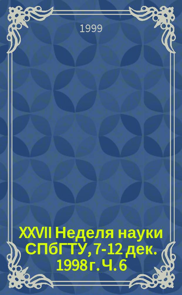 XXVII Неделя науки СПбГТУ, 7-12 дек. 1998 г. Ч. 6 : (Факультет экономики и менеджмента, Российско-американская высшая школа управления)