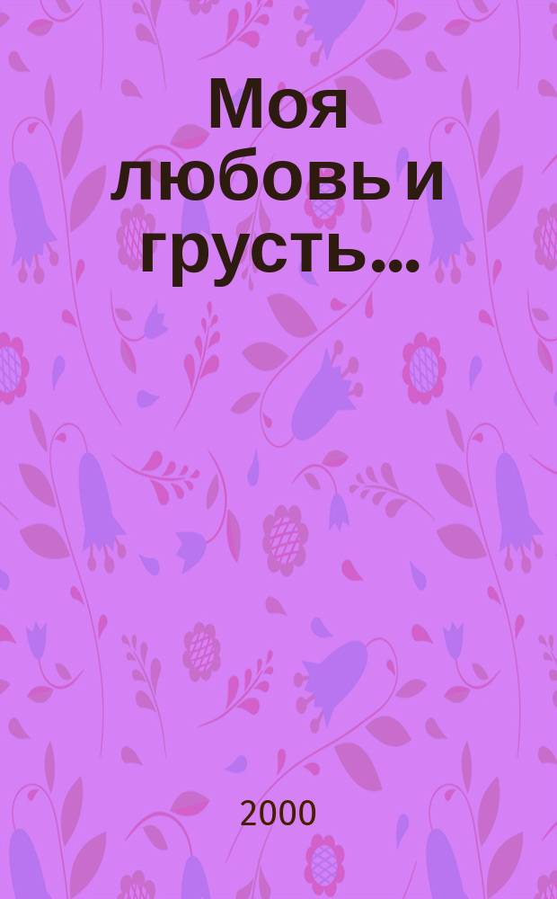 Моя любовь и грусть... : Стихи