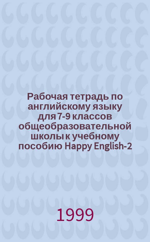Рабочая тетрадь по английскому языку для 7-9 классов общеобразовательной школы к учебному пособию Happy English-2. 2