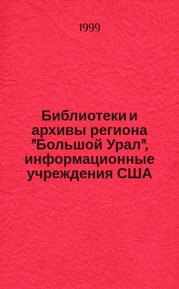 Библиотеки и архивы региона "Большой Урал", информационные учреждения США : ресурсы и взаимодействие : Материалы междунар. конф