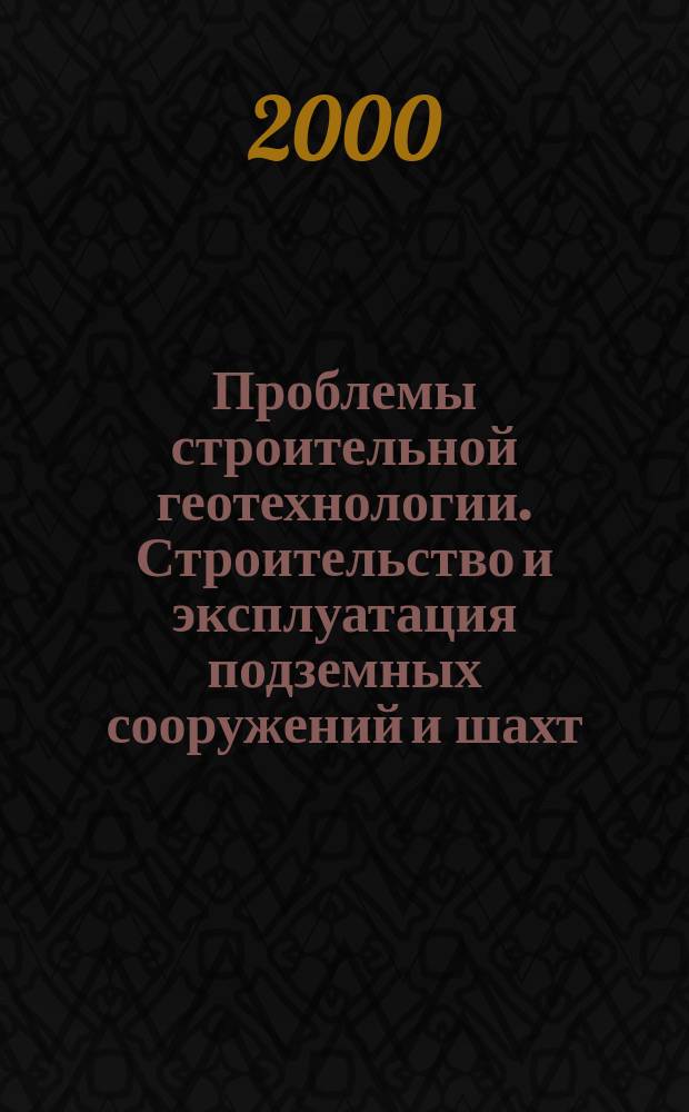 Проблемы строительной геотехнологии. Строительство и эксплуатация подземных сооружений и шахт : Сб.