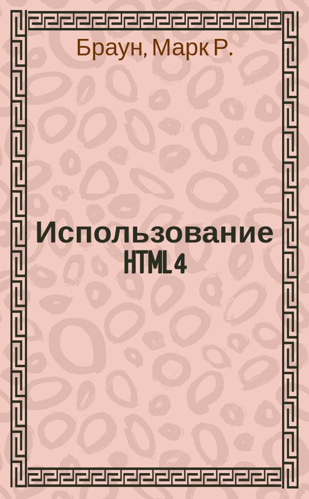 Использование HTML 4 : Учеб. пособие : Пер. с англ.