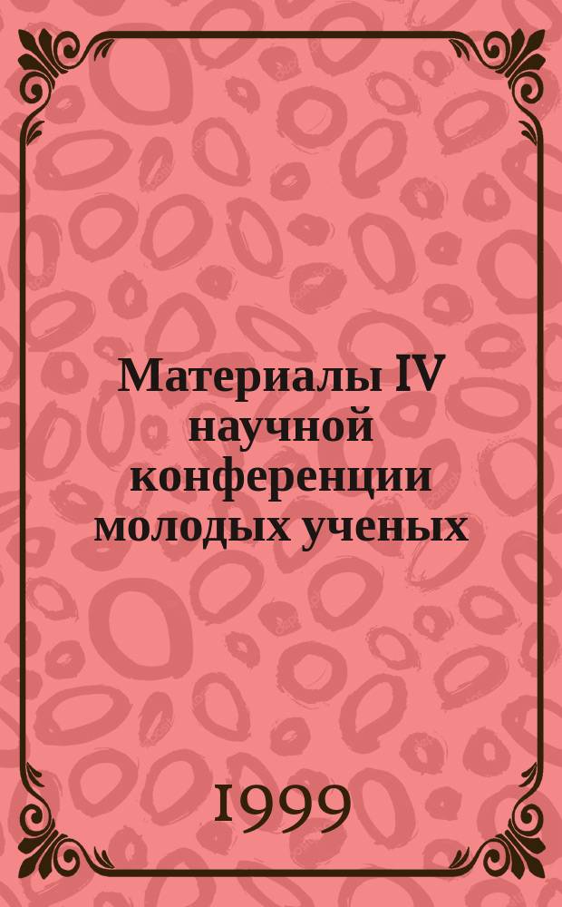 Материалы IV научной конференции молодых ученых (19-23 апр. 1999 г.) : Науч. тр. : В 3 ч