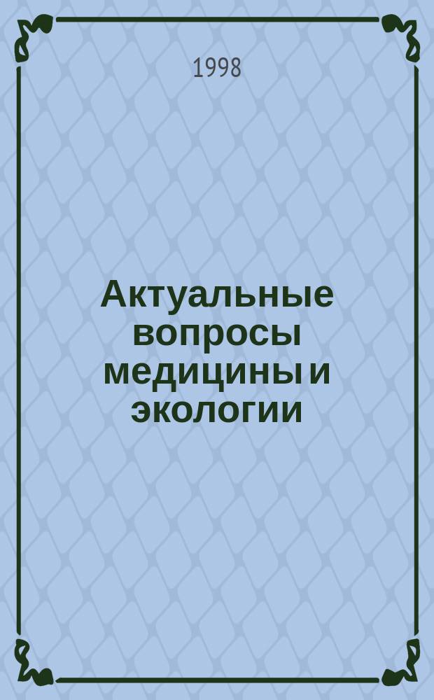 Актуальные вопросы медицины и экологии : Сб. науч. ст., основ. на докл. и сообщ., сдел. на науч.-практ. конф. "Экология и медицина", которая проходила 16-19 сент. 1997 г. в г. Краснодаре