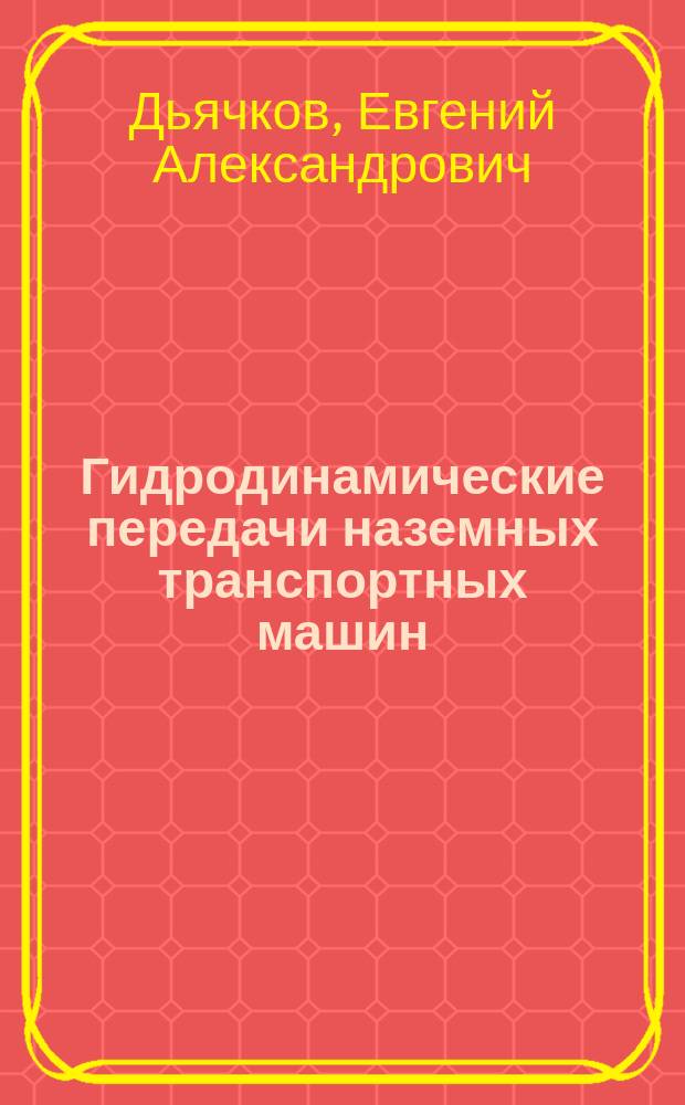 Гидродинамические передачи наземных транспортных машин : Учеб. пособие по направлению "Назем. трансп. системы"