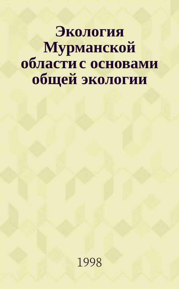 Экология Мурманской области с основами общей экологии = Ecology of Murmansk area with basics of general ecology : Учеб. пособие для студентов, учителей шк. и ст. школьников