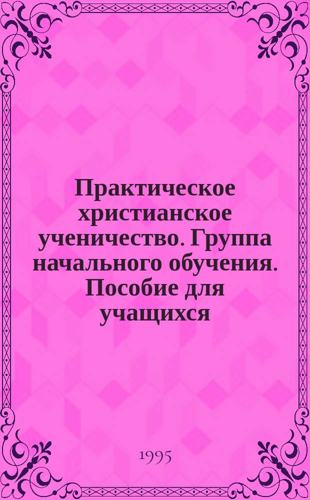Практическое христианское ученичество. Группа начального обучения. Пособие для учащихся. Уроки 1-6