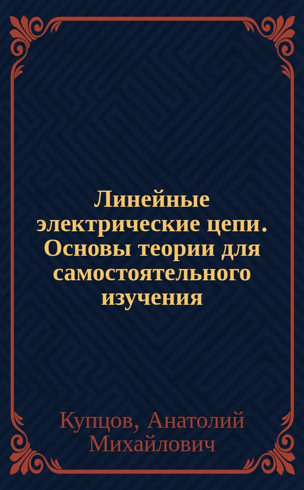 Линейные электрические цепи. Основы теории для самостоятельного изучения : Учеб. пособие по электротехн. и электроэнерг. спец