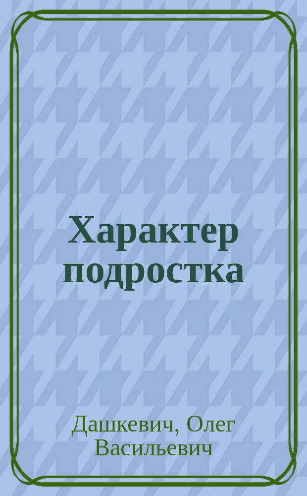 Характер подростка: Психодиагностика. Формирование. Коррекция : Учеб. пособие для учителей, шк. психологов и студентов пед. вузов