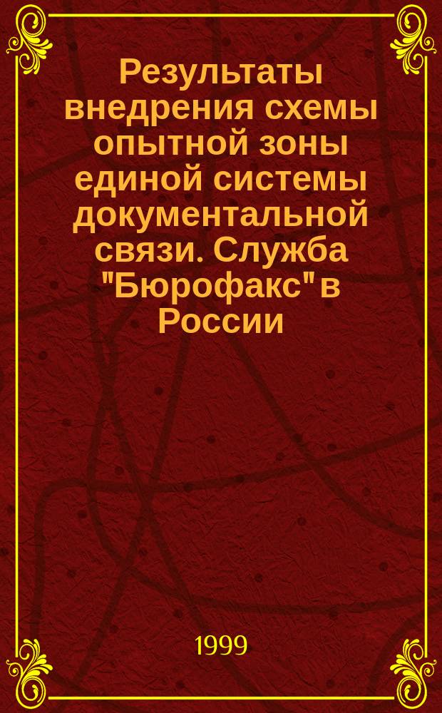 Результаты внедрения схемы опытной зоны единой системы документальной связи. Служба "Бюрофакс" в России : Семинар-консультация, 22-25 нояб. 1999г. : Тез. докл