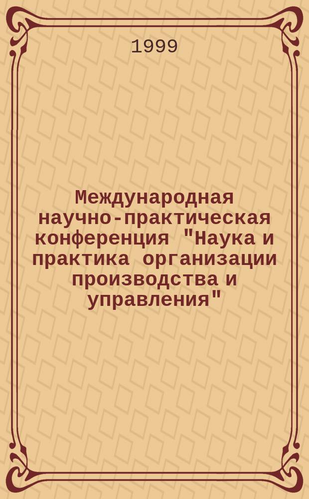 Международная научно-практическая конференция "Наука и практика организации производства и управления" (Организация-99), Барнаул, 14-16 окт. 1999 г. : Сб. науч. тр