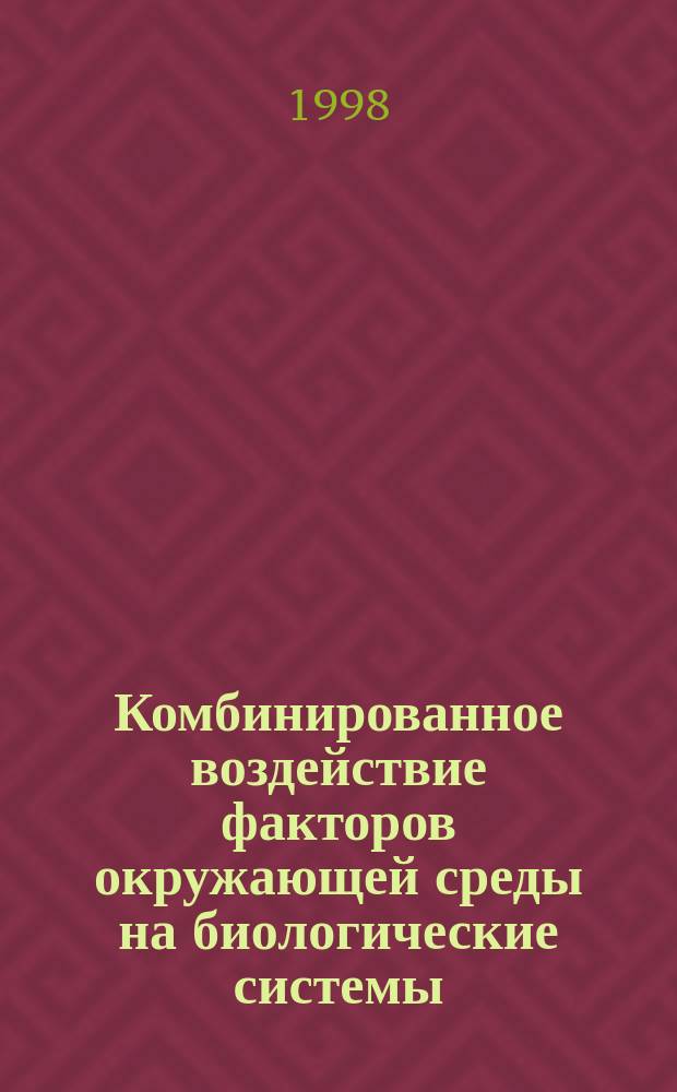 Комбинированное воздействие факторов окружающей среды на биологические системы : Учеб. пособие для студентов спец. 013100 "Экология"