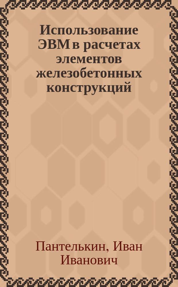 Использование ЭВМ в расчетах элементов железобетонных конструкций : Учеб. пособие для студентов, обучающихся по спец. "Пром. и гражд. стр-во"