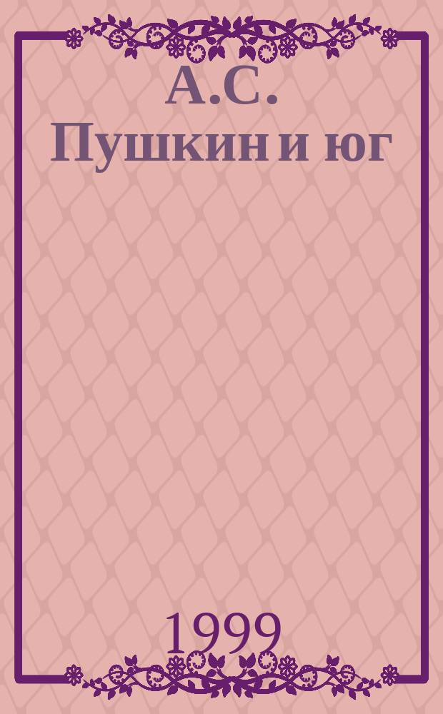А.С. Пушкин и юг : Междунар. науч.-практ. конф. г. Ростов н/Д, 12-15 мая 1999 г. : Докл