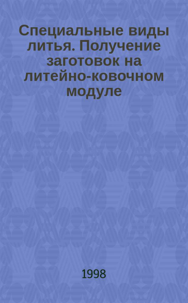 Специальные виды литья. Получение заготовок на литейно-ковочном модуле : Учеб. пособие