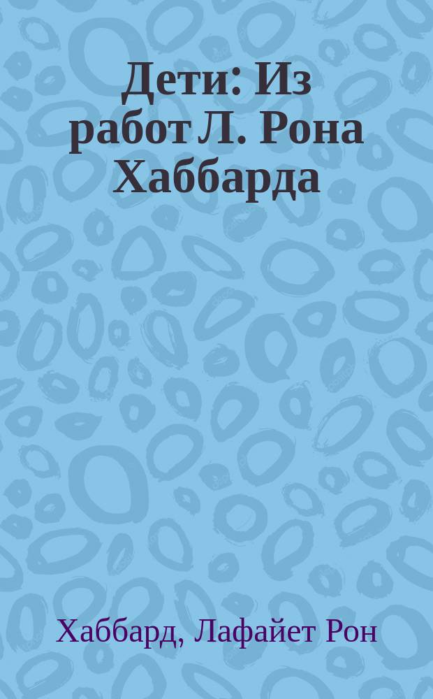 Дети : Из работ Л. Рона Хаббарда