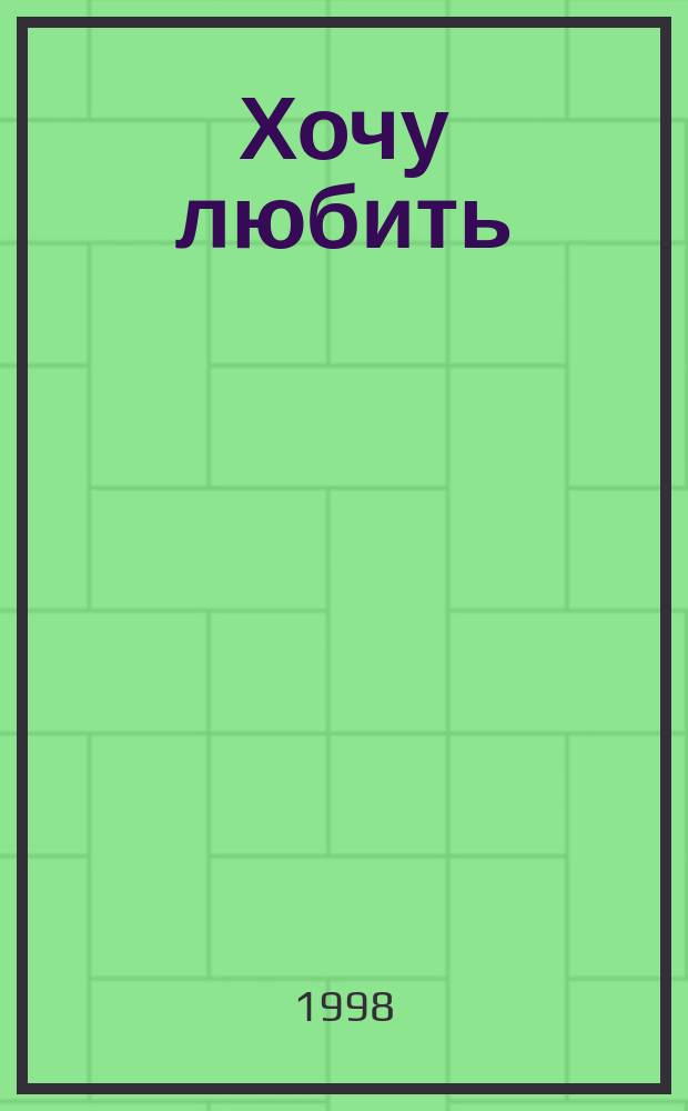 Хочу любить : Стихотворения