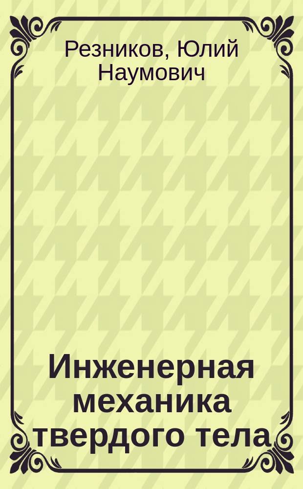Инженерная механика твердого тела : Учеб. пособие для студентов спец. 12.04.00 "машины и технология обраб. металлов давлением"
