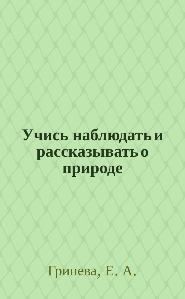 Учись наблюдать и рассказывать о природе : Метод. пособие