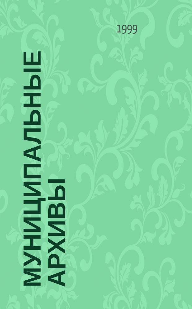 Муниципальные архивы: правовые, организационные и научно-методические вопросы деятельности : Материалы междунар. семинара 22-23 апр. 1999 г. Москва