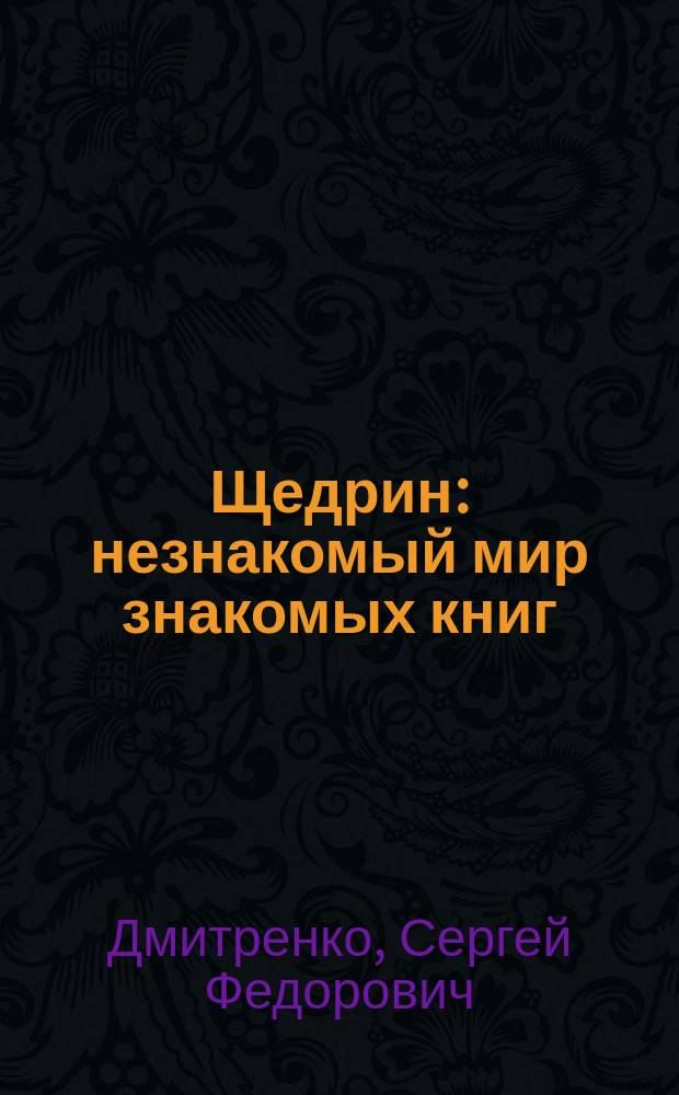 Щедрин: незнакомый мир знакомых книг : В помощь преподавателям, старшеклассникам и абитуриентам