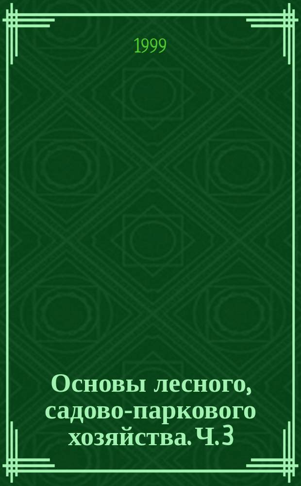 Основы лесного, садово-паркового хозяйства. Ч. 3