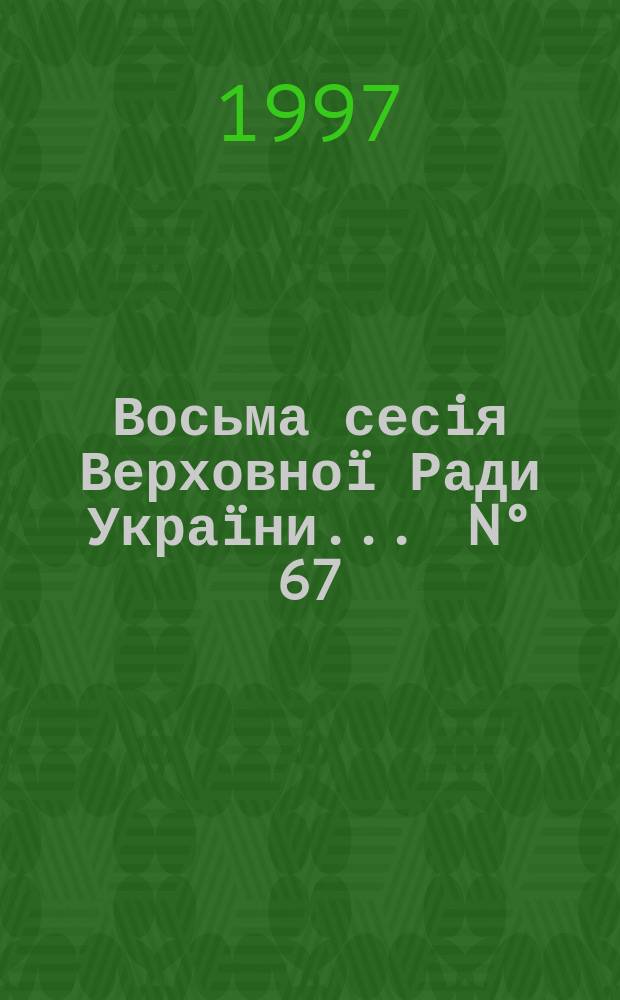 Восьма сесiя Верховноï Ради Украïни. ... N° 67