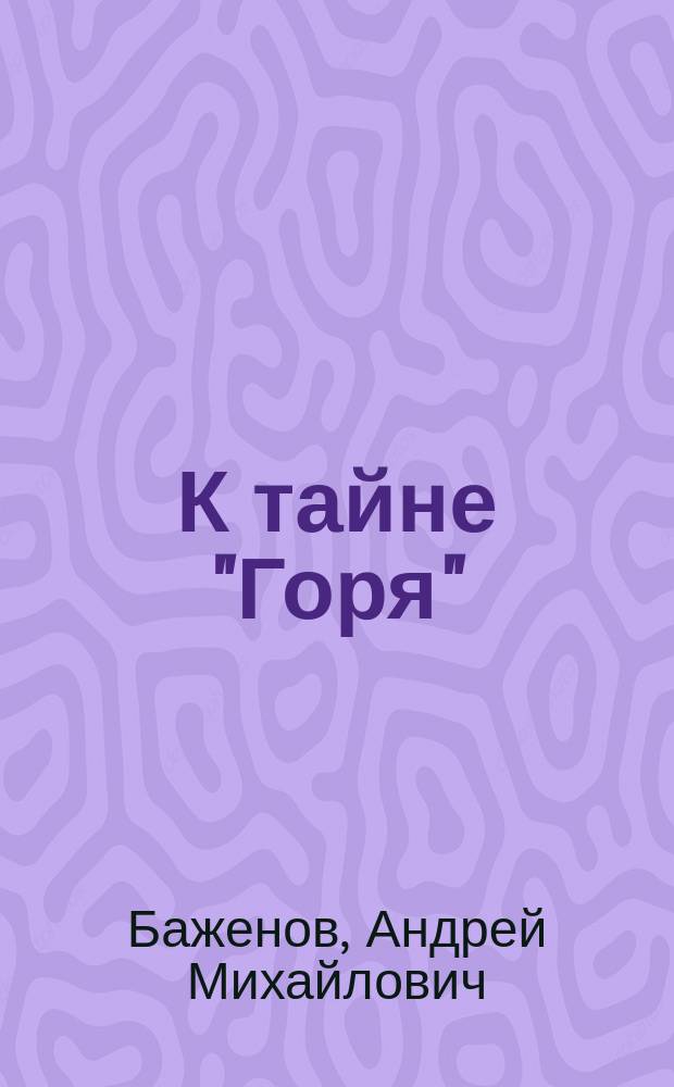 К тайне "Горя" : (А.С. Грибоедов и его бессмертная комедия) : В помощь преподавателям, старшеклассникам и абитуриентам
