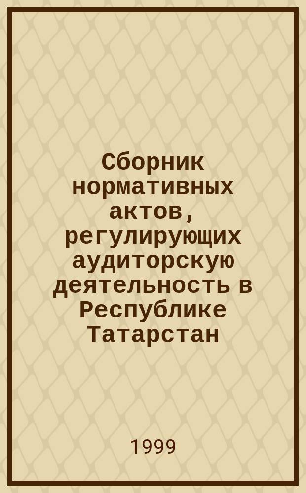 Сборник нормативных актов, регулирующих аудиторскую деятельность в Республике Татарстан