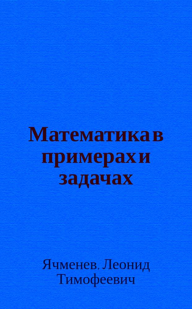 Математика в примерах и задачах : Учеб. пособие для подгот. в вузы
