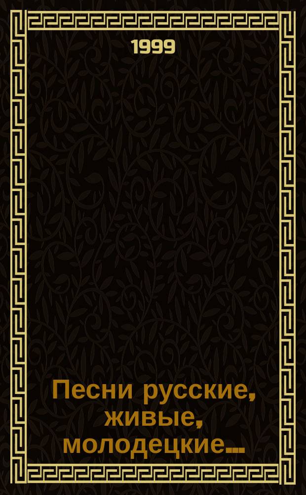Песни русские, живые, молодецкие... : Нар. песни и романсы : 300 рус. песен и романсов