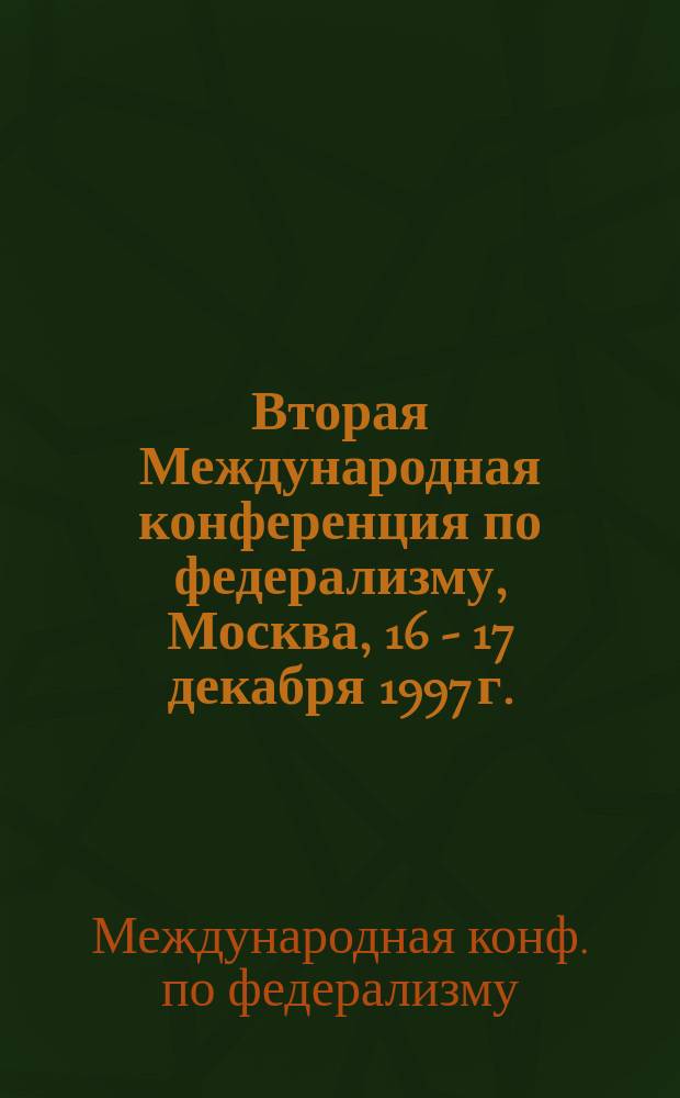 Вторая Международная конференция по федерализму, Москва, 16 - 17 декабря 1997 г. : Тр. конф