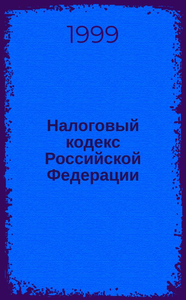 Налоговый кодекс Российской Федерации : С изм. и доп. на 1 авг. 1999 г