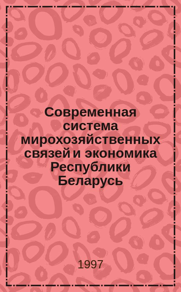 Современная система мирохозяйственных связей и экономика Республики Беларусь : Сб. ст