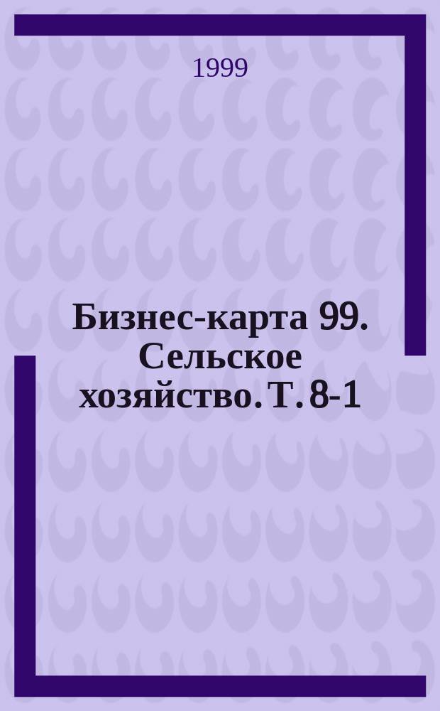 Бизнес-карта 99. Сельское хозяйство. Т. 8-1 : Центрально-Черноземный район