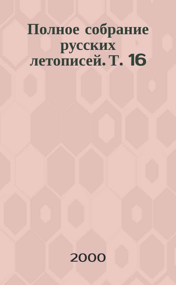 Полное собрание русских летописей. Т. 16 : Летописный сборник, именуемый летописью Авраамки