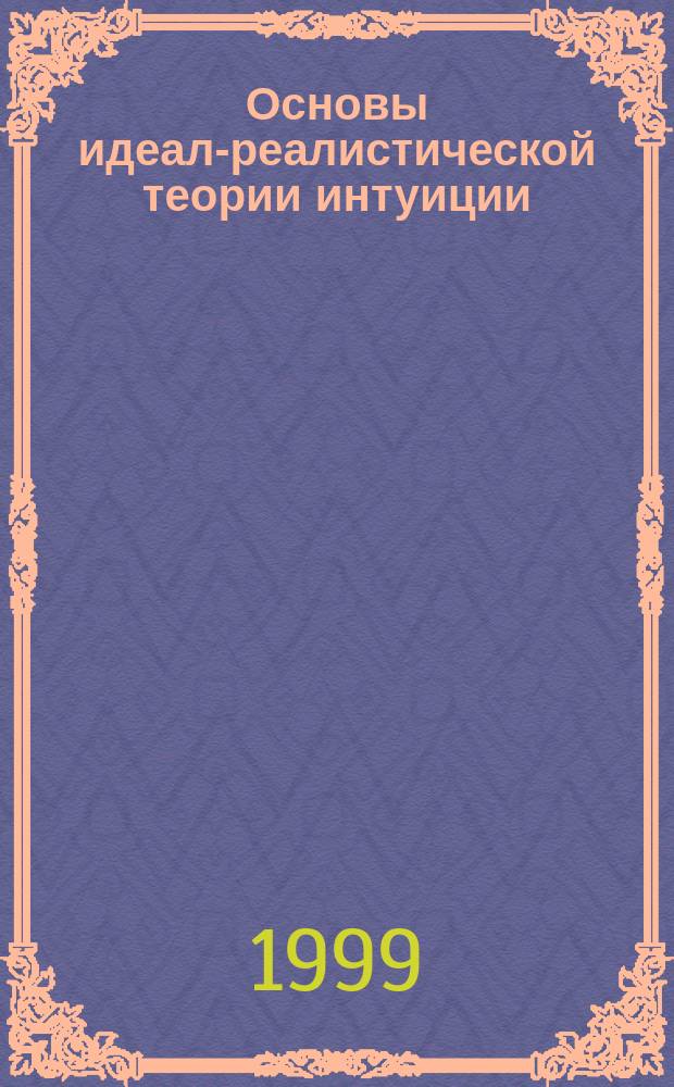 Основы идеал-реалистической теории интуиции : (Анализ интуитивизма Н.О. Лосского в контексте феноменологии и философии всеединства)