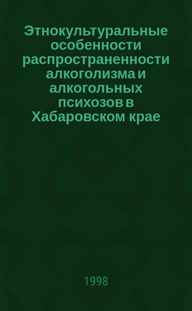 Этнокультуральные особенности распространенности алкоголизма и алкогольных психозов в Хабаровском крае (1992-1997 гг.)