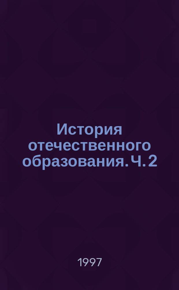 История отечественного образования. Ч. 2 : XIX - начало XX вв.