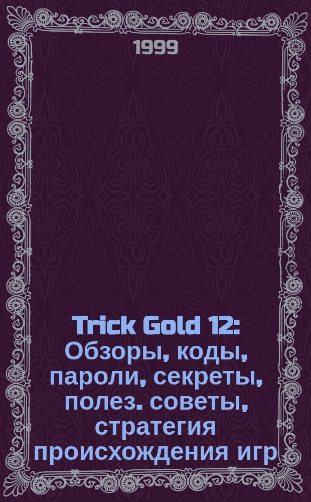 Trick Gold [12] : Обзоры, коды, пароли, секреты, полез. советы, стратегия происхождения игр : Игры для 32-х битной телевиз. приставки PlayStation
