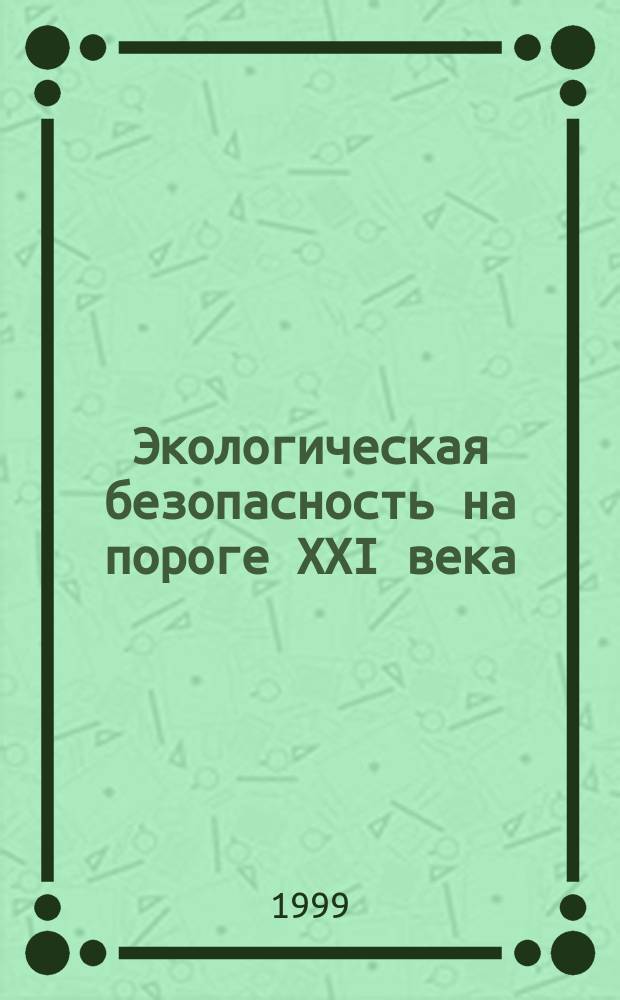 Экологическая безопасность на пороге XXI века : Междунар. конф., 30-31 марта 1999 г., Санкт-Петербург : Тез. докл