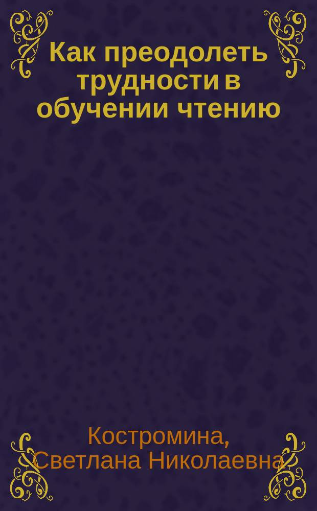 Как преодолеть трудности в обучении чтению : Упражнения, задания. Конспекты занятий